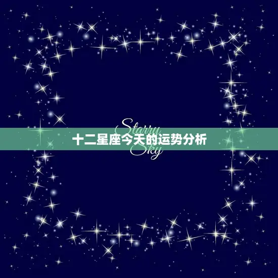 十二星座今天的运势分析(星座运势大揭秘)