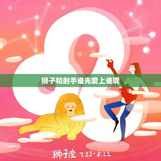 狮子和射手谁先爱上谁呢(星座爱情大揭秘)