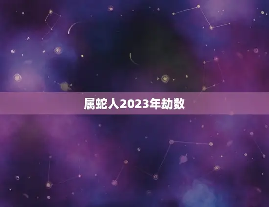属蛇人2023年劫数(如何化解)