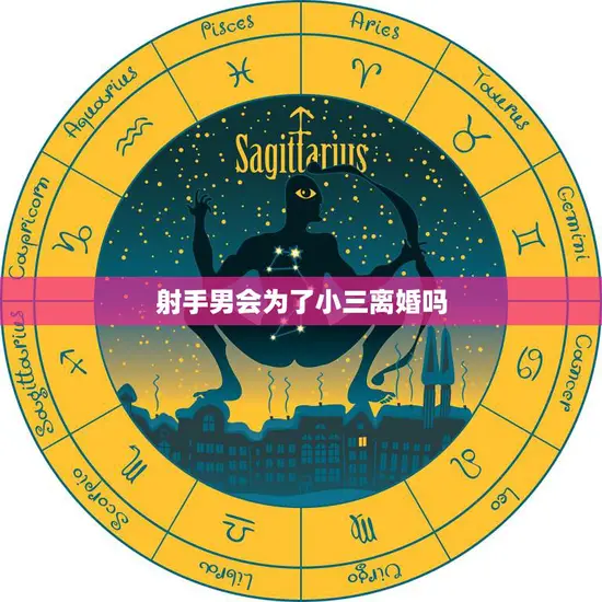 射手男会为了小三离婚吗(真相揭秘他们的选择取决于这个)