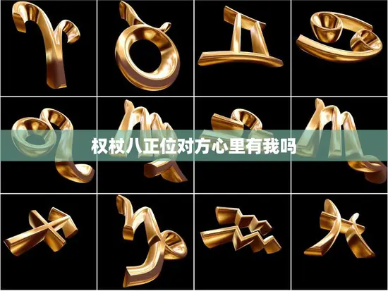权杖八正位对方心里有我吗(揭秘TA的内心世界)
