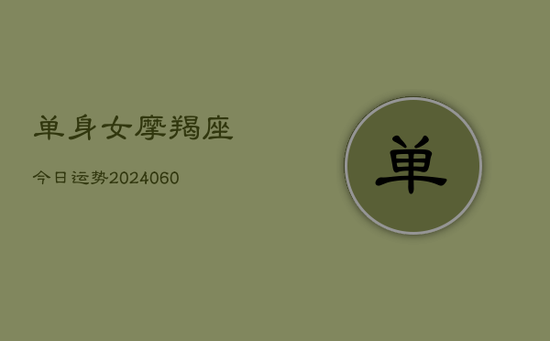 单身女摩羯座今日运势(20240605)