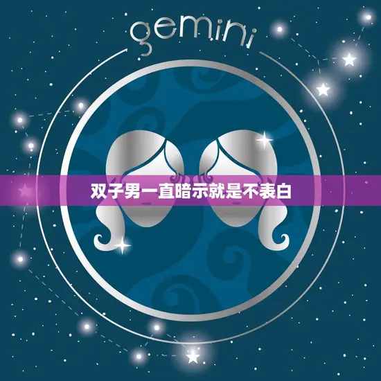 双子男一直暗示就是不表白(如何看懂他的暗示)