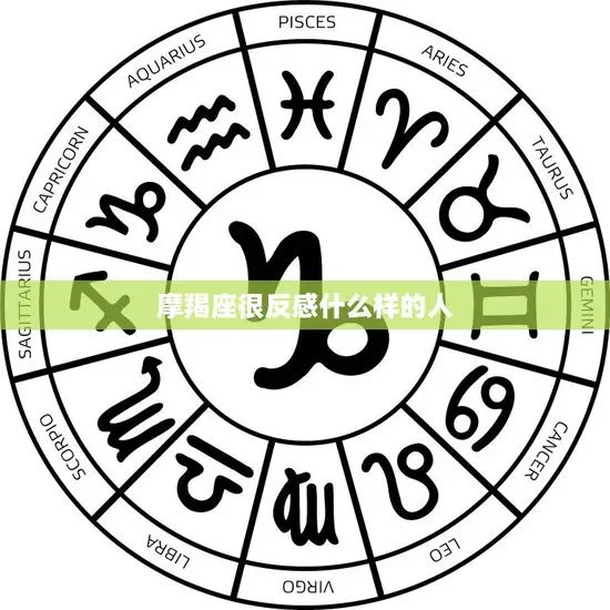 摩羯座很反感什么样的人(揭秘不合群、不负责任、不靠谱的人最让他们反感)