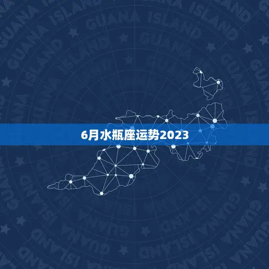 6月水瓶座运势2023(展望事业上有突破感情生活渐入佳境)