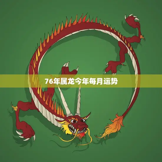 76年属龙今年每月运势(详解财运旺盛感情顺利)