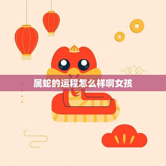 属蛇的运程怎么样啊女孩(2023年运势大揭秘)