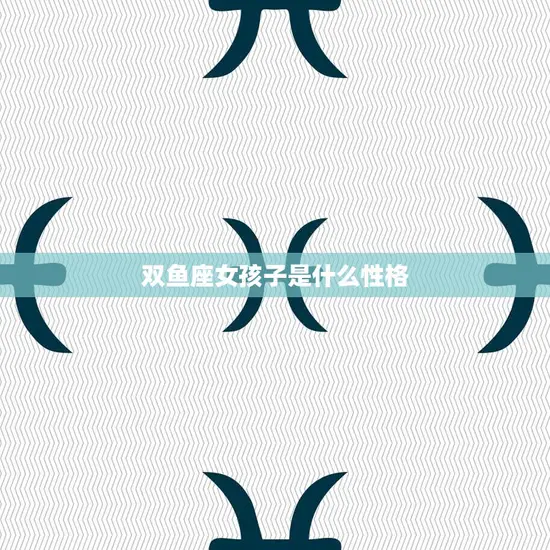 双鱼座女孩子是什么性格(探秘浪漫、善良的双鱼座女孩)