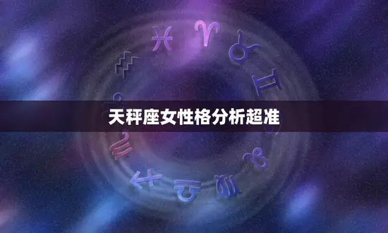 天秤座女性格分析超准(介绍天秤座女性的性格特点)