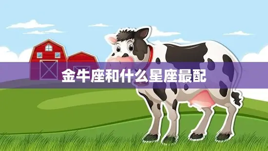 金牛座和什么星座最配(星座配对大揭秘)