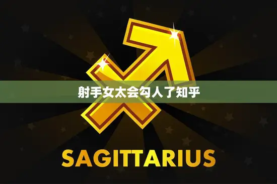 射手女太会勾人了知乎(如何抵御她们的魅力)