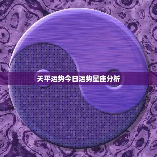 天平运势今日运势星座分析(幸运之星照耀财运亨通)