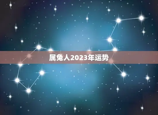 属兔人2023年运势(兔年大吉财运亨通事业顺利)
