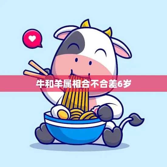 牛和羊属相合不合差6岁(属相差异影响婚姻幸福)