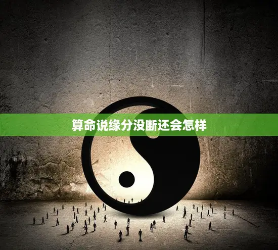 算命说缘分没断还会怎样(缘分的延续命运的转折)