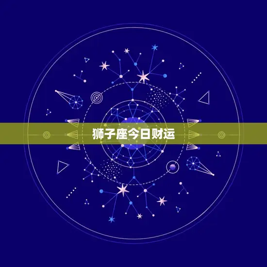 狮子座今日财运(财富旺盛财源滚滚来)