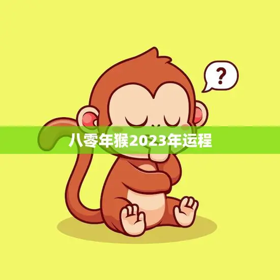 八零年猴2023年运程(顺风顺水财源滚滚)