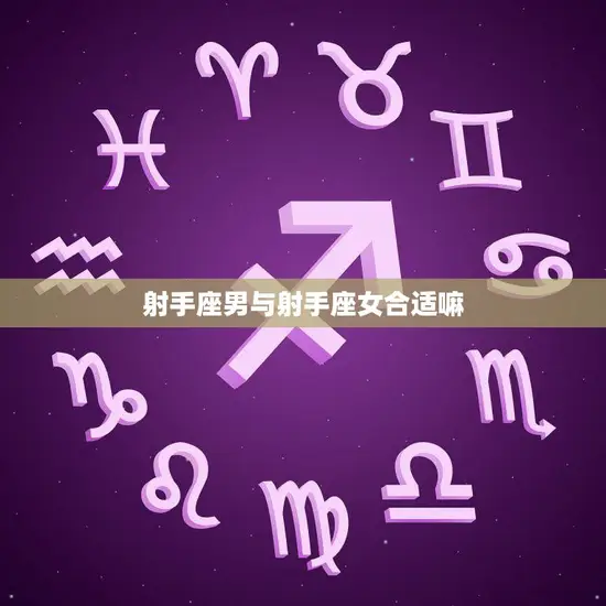 射手座男与射手座女合适嘛(星座专家揭秘)