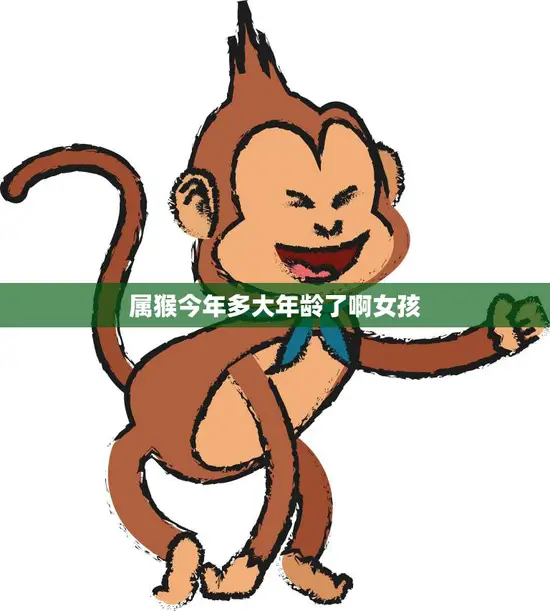 属猴今年多大年龄了啊女孩(如何算出你的属相年龄)