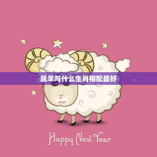 属羊与什么生肖相配最好(十二生肖中最佳配对)