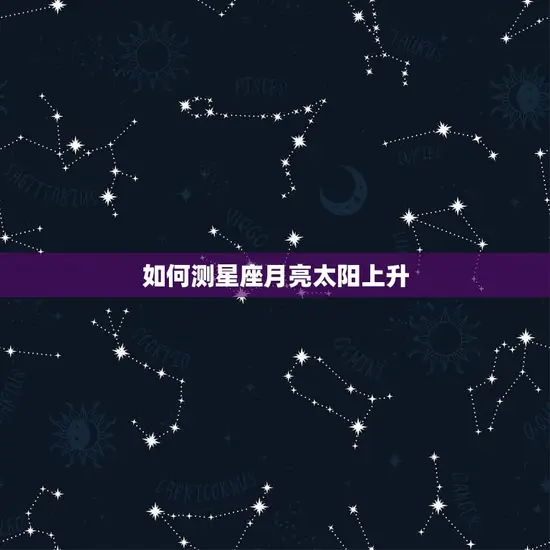 如何测星座月亮太阳上升(掌握星座运势)