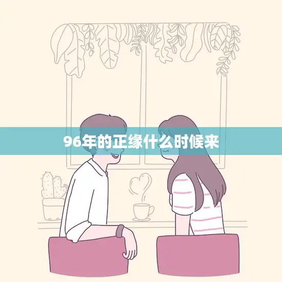96年的正缘什么时候来(等待缘分的时光)