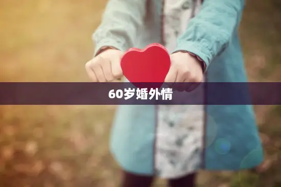 60岁婚外情(长久还是短暂)