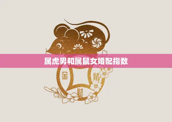 属虎男和属鼠女婚配指数(如何评估)