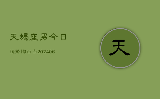 天蝎座男今日运势陶白白(20240605)