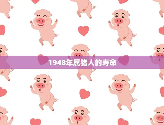 1948年属猪人的寿命(研究长寿秘诀揭秘)