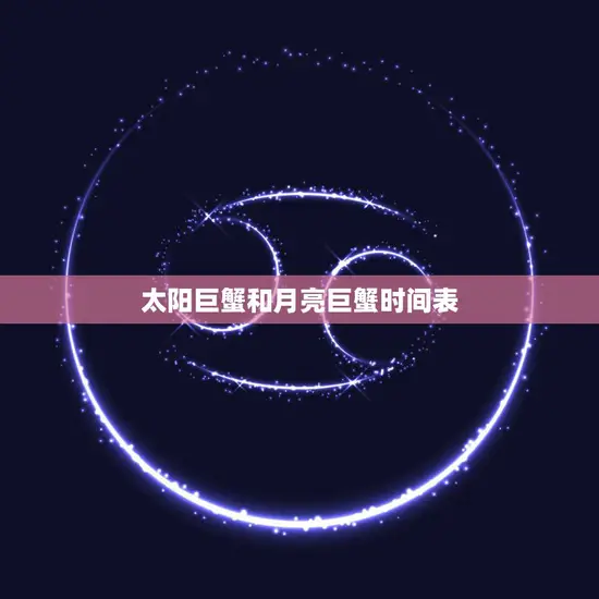 太阳巨蟹和月亮巨蟹时间表(探索巨蟹座的神秘星象)