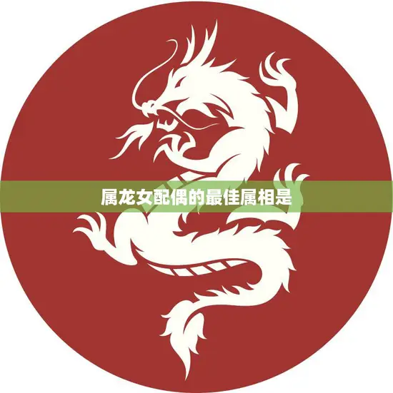 属龙女配偶的最佳属相是(哪个)
