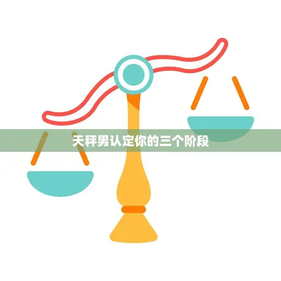 天秤男认定你的三个阶段(如何让他对你刮目相看)