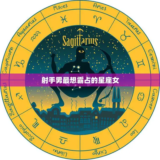 射手男最想霸占的星座女(揭秘他们的心中女神是谁)