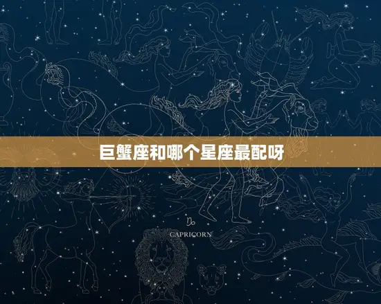 巨蟹座和哪个星座最配呀(星座组合大介绍)