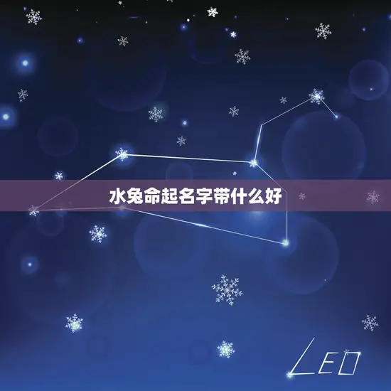 水兔命起名字带什么好(如何给水兔命宝宝取一个好名字)