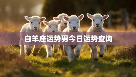 白羊座运势男今日运势查询(看看今天的星象如何)