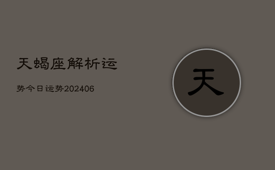天蝎座解析运势今日运势(20240605) 天蝎座解析运势今日运势(20240605)