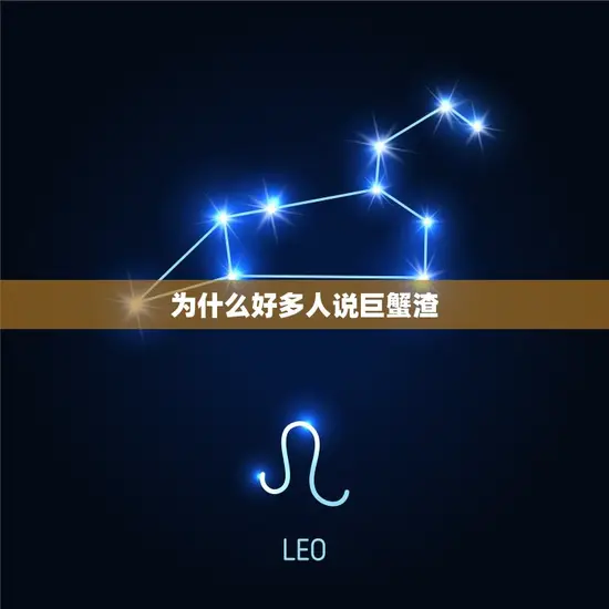 为什么好多人说巨蟹渣(介绍巨蟹座被贴上渣男/女标签的原因)