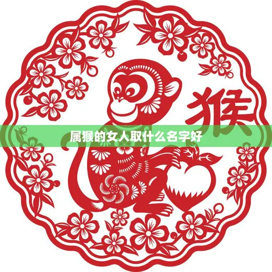 属猴的女人取什么名字好(如何选择适合属猴女性的名字)