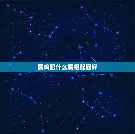 属鸡跟什么属相配(十二生肖中配对是)