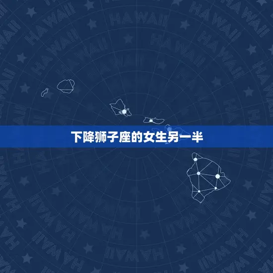 下降狮子座的女生另一半(如何满足她的需求)