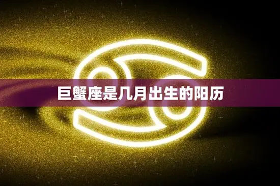 巨蟹座是几月出生的阳历(解析巨蟹座的星座特征)