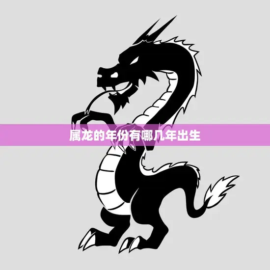 属龙的年份有哪几年出生(探寻龙年生肖的秘密)