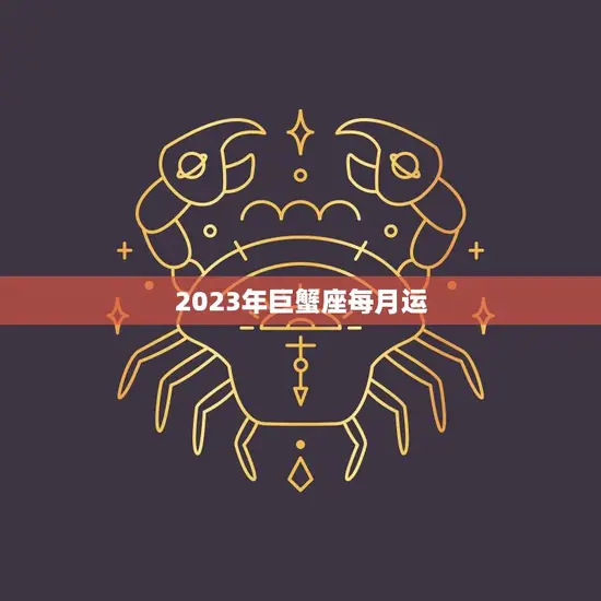 2023年巨蟹座每月运(幸福满满财运亨通)