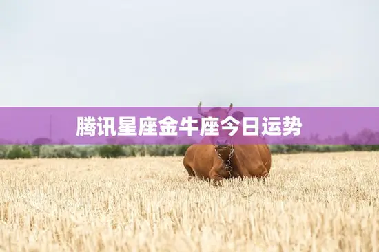 腾讯星座金牛座今日运势(稳健前行财运亨通)