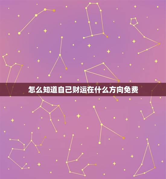 怎么知道自己财运在什么方向免费？（风水解读）