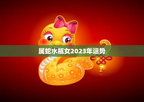 属蛇水瓶女2023年运势(未来三年你的财运将如何)