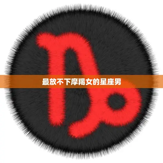 最放不下摩羯女的星座男(谁是她心中的唯一)