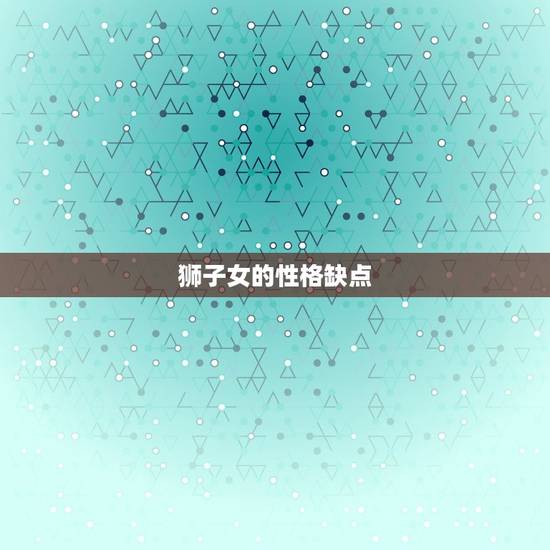 狮子女的性格缺点与弱点(如何克服)